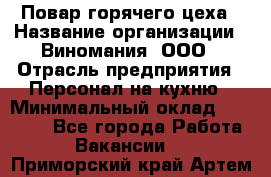 Повар горячего цеха › Название организации ­ Виномания, ООО › Отрасль предприятия ­ Персонал на кухню › Минимальный оклад ­ 40 000 - Все города Работа » Вакансии   . Приморский край,Артем г.